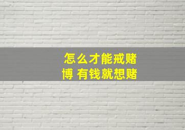 怎么才能戒赌博 有钱就想赌